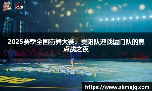 2025赛季全国街舞大赛：贵阳队迎战厦门队的焦点战之夜