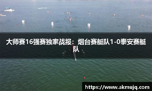 大师赛16强赛独家战报：烟台赛艇队1-0泰安赛艇队