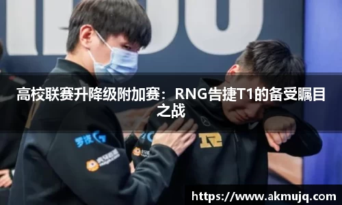 高校联赛升降级附加赛：RNG告捷T1的备受瞩目之战