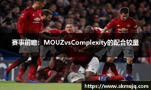 赛事前瞻：MOUZvsComplexity的配合较量