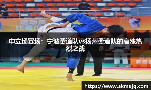 中立场赛场：宁波柔道队vs扬州柔道队的高涨热烈之战