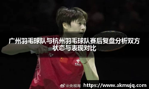 广州羽毛球队与杭州羽毛球队赛后复盘分析双方状态与表现对比