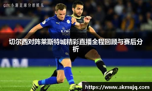 切尔西对阵莱斯特城精彩直播全程回顾与赛后分析