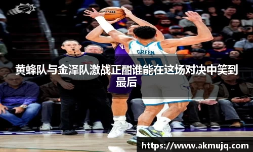 黄蜂队与金泽队激战正酣谁能在这场对决中笑到最后