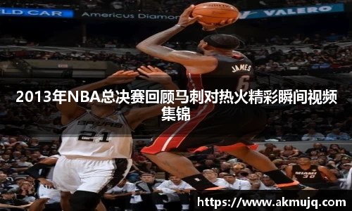 2013年NBA总决赛回顾马刺对热火精彩瞬间视频集锦