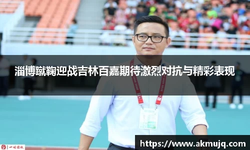 淄博蹴鞠迎战吉林百嘉期待激烈对抗与精彩表现